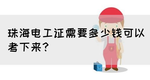 珠海电工证需要多少钱可以考下来？(图1)