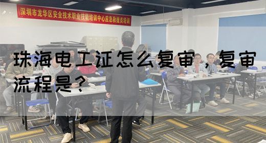 珠海电工证怎么复审，复审流程是？(图1)
