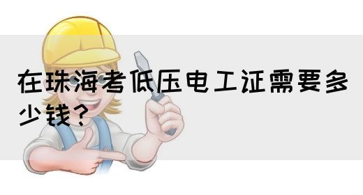 在珠海考低压电工证需要多少钱？(图1)