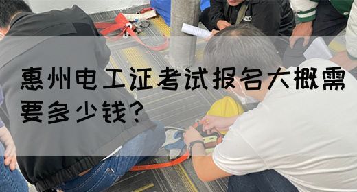 惠州电工证考试报名大概需要多少钱？(图1)
