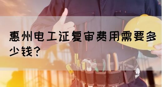 惠州电工证复审费用需要多少钱？(图1)