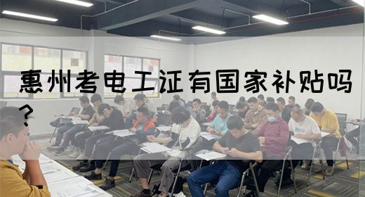 惠州考电工证有国家补贴吗？(图1)
