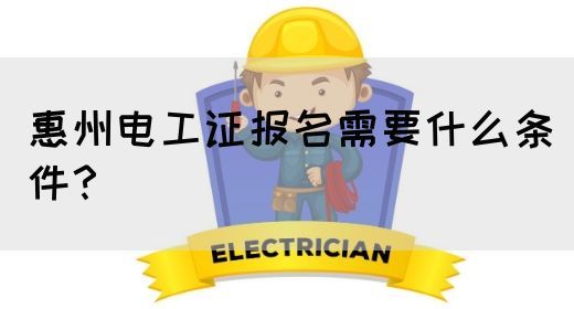 惠州电工证报名需要什么条件？(图1)