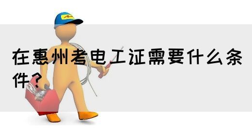 在惠州考电工证需要什么条件？(图1)