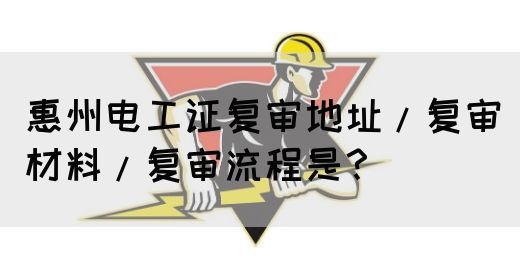 惠州电工证复审地址/复审材料/复审流程是？(图1)