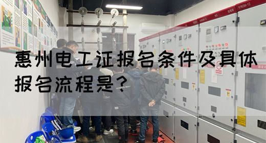 惠州电工证报名条件及具体报名流程是？(图1)