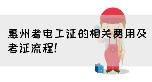 惠州考电工证的相关费用及考证流程！(图1)
