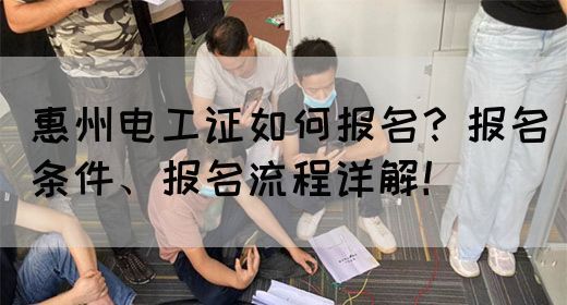 惠州电工证如何报名？报名条件、报名流程详解！(图1)