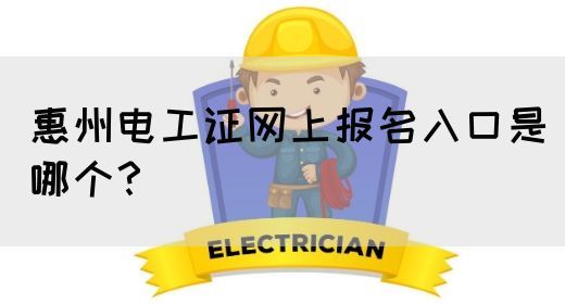 惠州电工证网上报名入口是哪个？(图1)