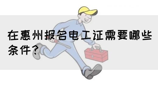 在惠州报名电工证需要哪些条件？(图1)