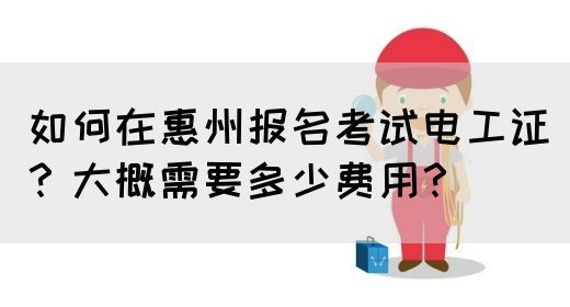 如何在惠州报名考试电工证？大概需要多少费用？(图1)