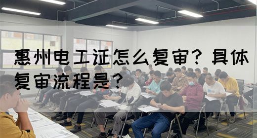 惠州电工证怎么复审？具体复审流程是？(图1)