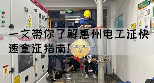 一文带你了解惠州电工证快速拿证指南！(图1)
