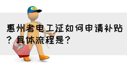 惠州考电工证如何申请补贴？具体流程是？(图1)