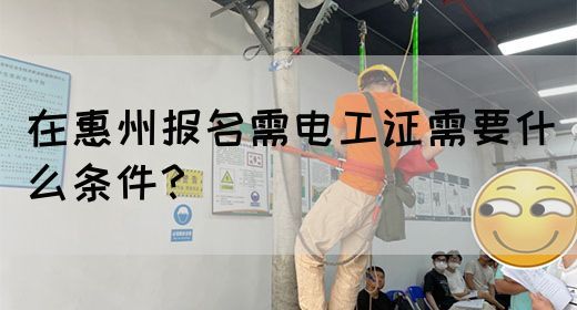 在惠州报名需电工证需要什么条件？(图1)