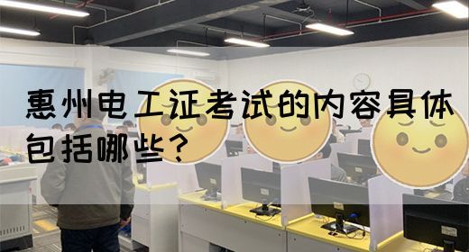 惠州电工证考试的内容具体包括哪些？(图1)