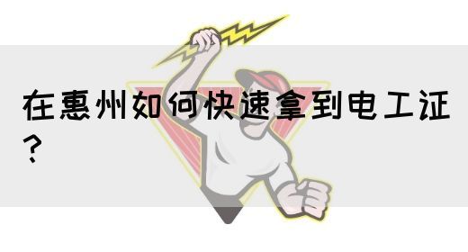 在惠州如何快速拿到电工证？(图1)