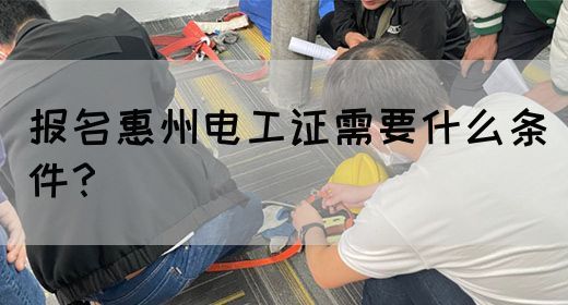 报名惠州电工证需要什么条件？(图1)