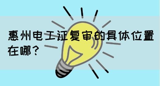 惠州电工证复审的具体位置在哪？(图1)