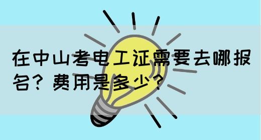 在中山考电工证需要去哪报名？费用是多少？(图1)