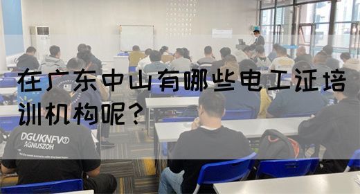 在广东中山有哪些电工证培训机构呢？(图1)