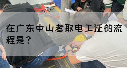 在广东中山考取电工证的流程是？(图1)