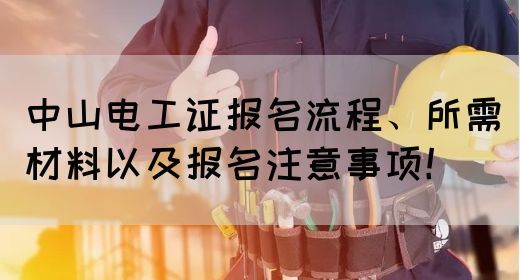 中山电工证报名流程、所需材料以及报名注意事项！(图1)