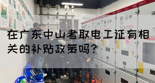 在广东中山考取电工证有相关的补贴政策吗？(图1)