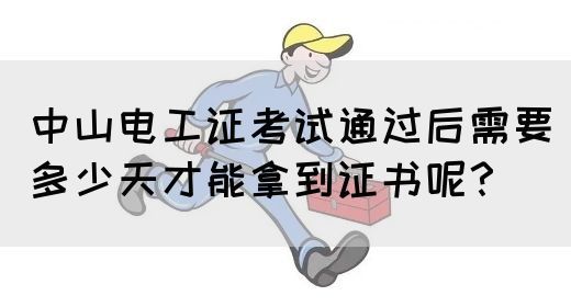 中山电工证考试通过后需要多少天才能拿到证书呢？(图1)