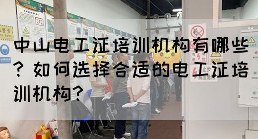 中山电工证培训机构有哪些？如何选择合适的电工证培训机构？