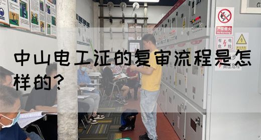 中山电工证的复审流程是怎样的？