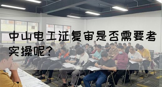 中山电工证复审是否需要考实操呢？