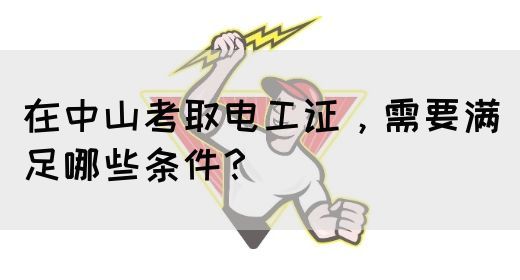 在中山考取电工证，需要满足哪些条件？