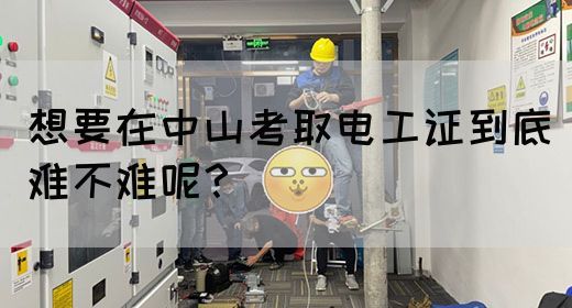 想要在中山考取电工证到底难不难呢？(图1)