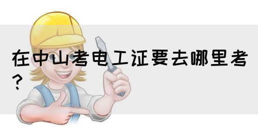 在中山考电工证要去哪里考？(图1)