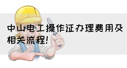 中山电工操作证办理费用及相关流程！(图1)