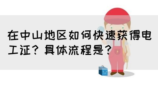 在中山地区如何快速获得电工证？具体流程是？(图1)
