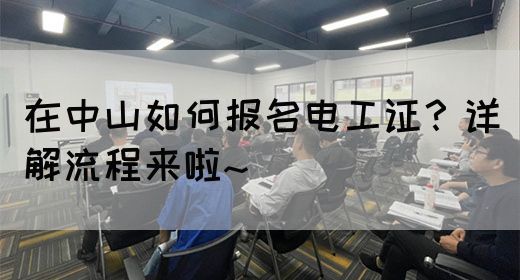 在中山如何报名电工证？详解流程来啦~(图1)