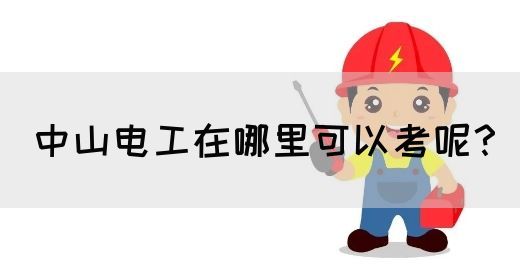 中山电工在哪里可以考呢？(图1)