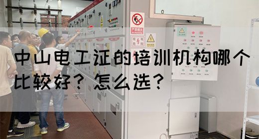 中山电工证的培训机构哪个比较好？怎么选？(图1)