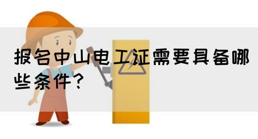 报名中山电工证需要具备哪些条件？(图1)