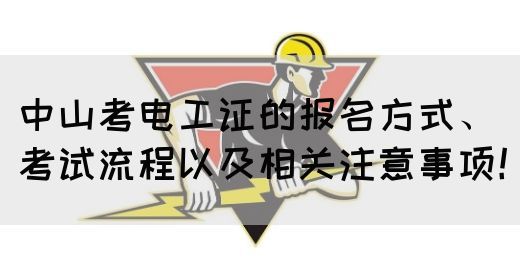 中山考电工证的报名方式、考试流程以及相关注意事项！(图1)