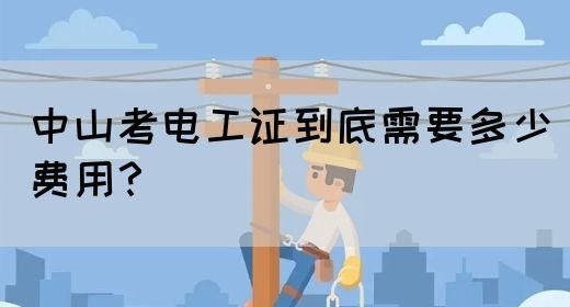 中山考电工证到底需要多少费用？(图1)