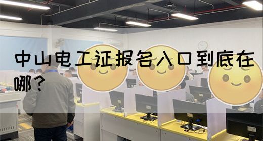中山电工证报名入口到底在哪？