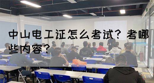 中山电工证怎么考试？考哪些内容？