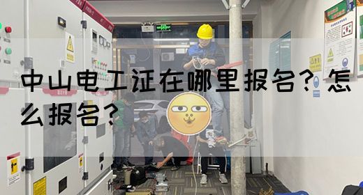 中山电工证在哪里报名？怎么报名？