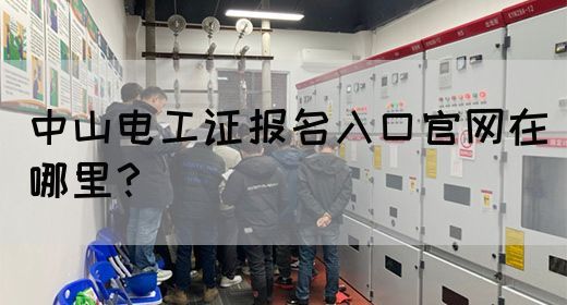 中山电工证报名入口官网在哪里？