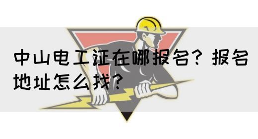 中山电工证在哪报名？报名地址怎么找？