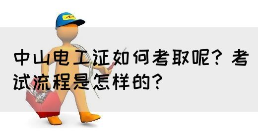 中山电工证如何考取呢？考试流程是怎样的？