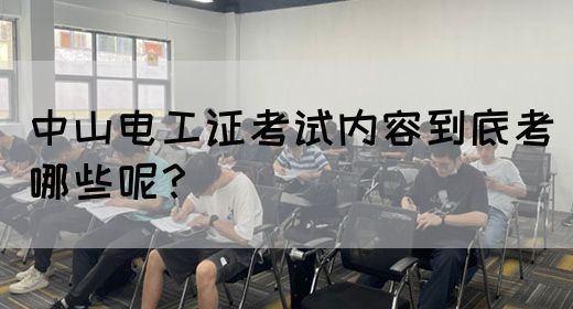 中山电工证考试内容到底考哪些呢？